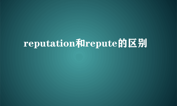 reputation和repute的区别