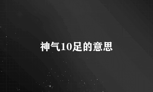 神气10足的意思