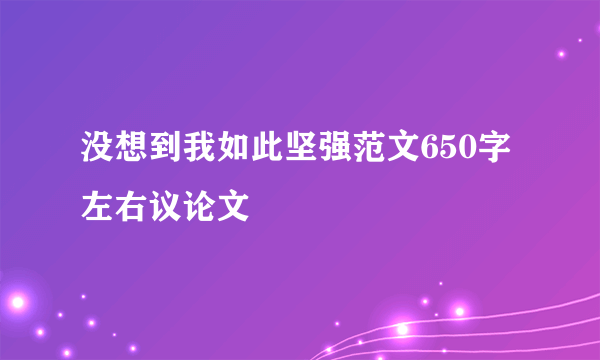 没想到我如此坚强范文650字左右议论文
