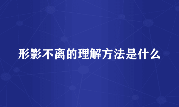 形影不离的理解方法是什么