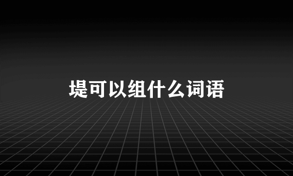 堤可以组什么词语