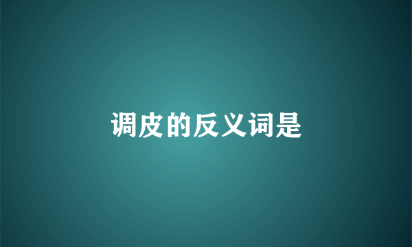 调皮的反义词是