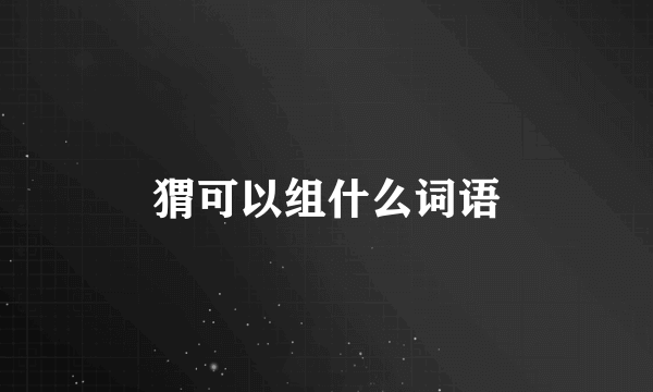 猬可以组什么词语