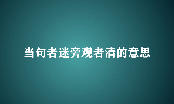 当句者迷旁观者清的意思