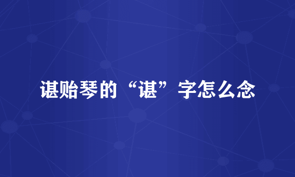 谌贻琴的“谌”字怎么念