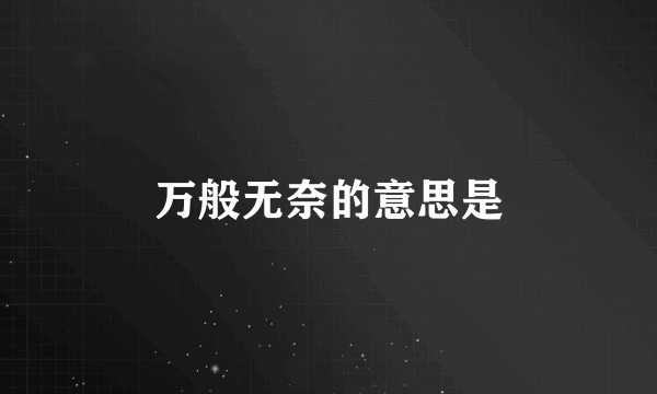 万般无奈的意思是