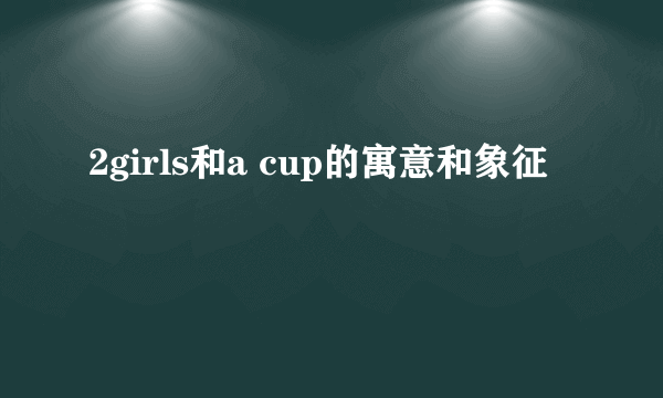 2girls和a cup的寓意和象征