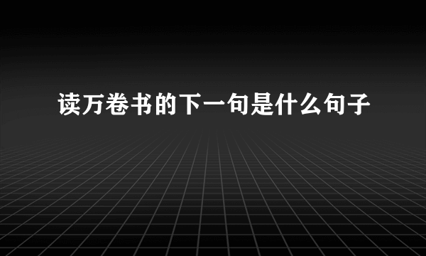 读万卷书的下一句是什么句子