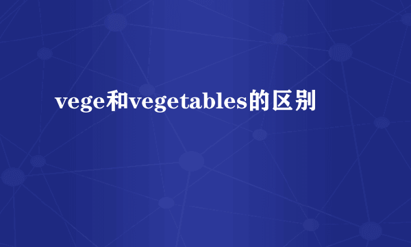 vege和vegetables的区别