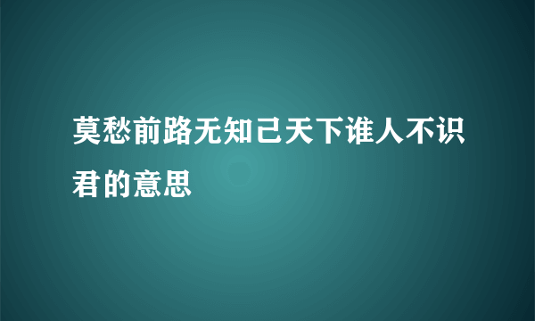 莫愁前路无知己天下谁人不识君的意思