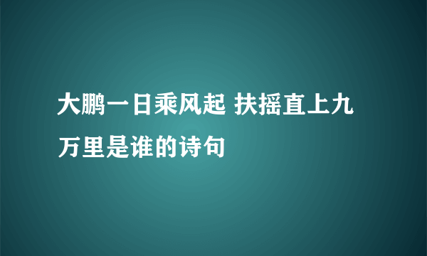 大鹏一日乘风起 扶摇直上九万里是谁的诗句