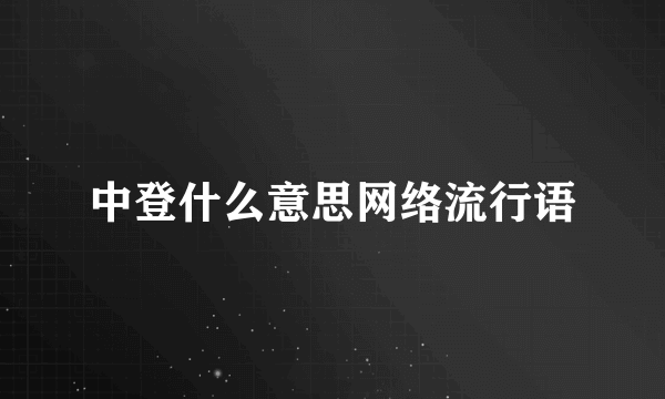 中登什么意思网络流行语