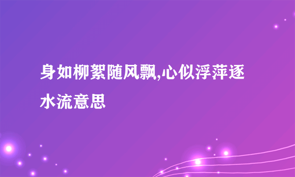 身如柳絮随风飘,心似浮萍逐水流意思