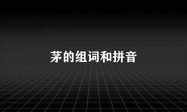 茅的组词和拼音