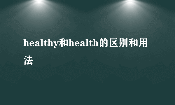 healthy和health的区别和用法