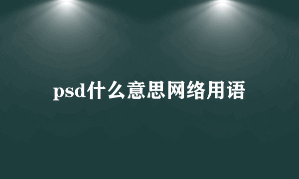 psd什么意思网络用语