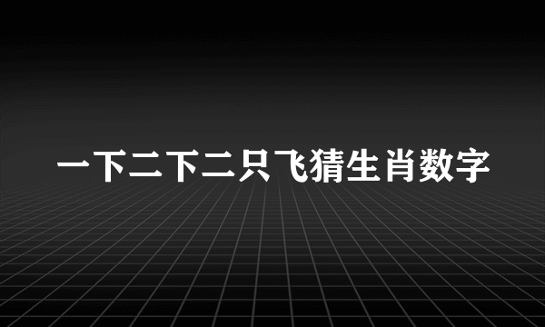 一下二下二只飞猜生肖数字