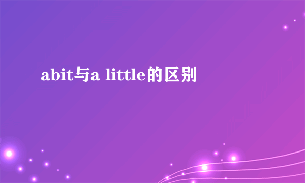 abit与a little的区别