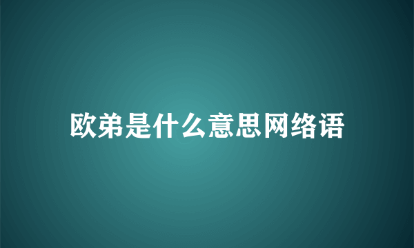 欧弟是什么意思网络语