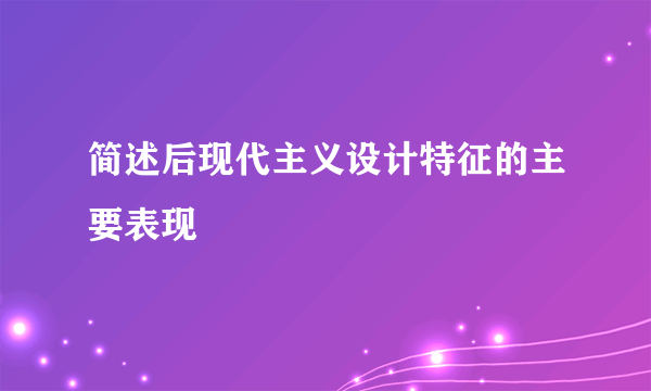 简述后现代主义设计特征的主要表现
