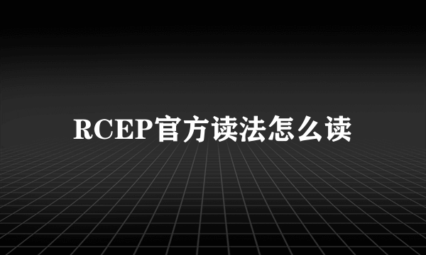 RCEP官方读法怎么读