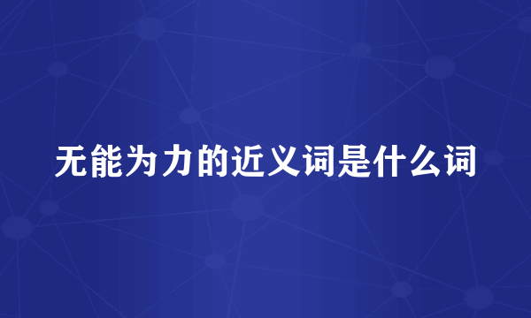 无能为力的近义词是什么词