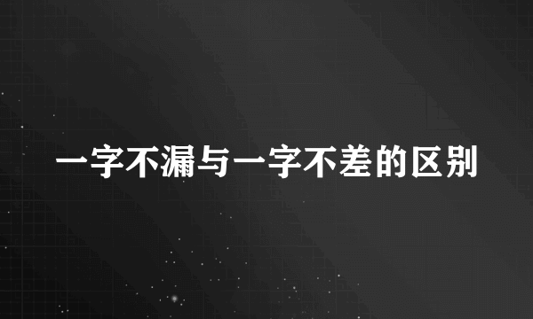 一字不漏与一字不差的区别