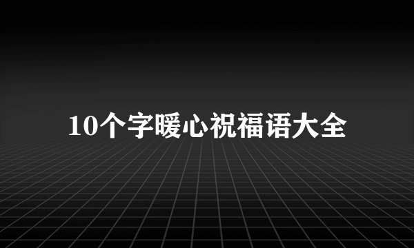 10个字暖心祝福语大全