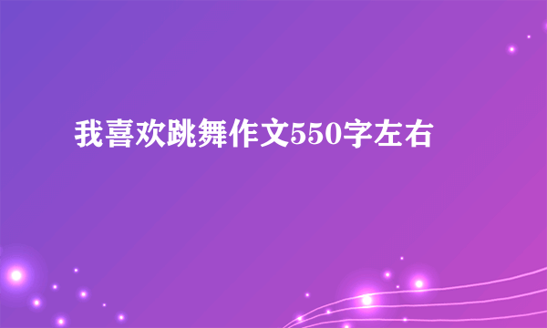 我喜欢跳舞作文550字左右
