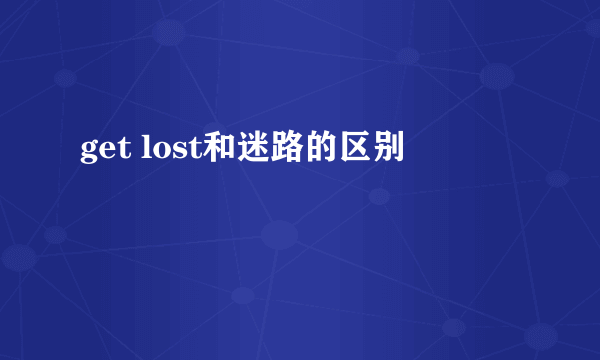 get lost和迷路的区别