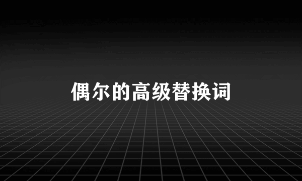 偶尔的高级替换词