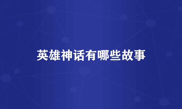英雄神话有哪些故事