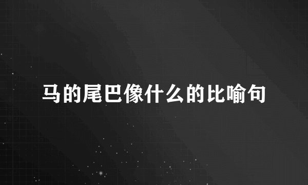马的尾巴像什么的比喻句