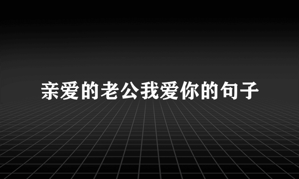 亲爱的老公我爱你的句子