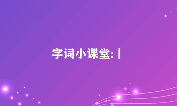 字词小课堂:丨
