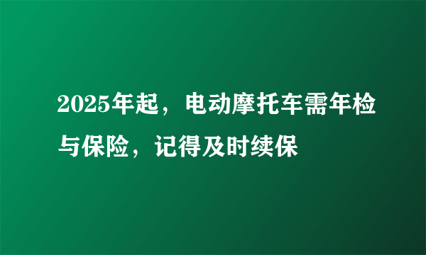 2025年起，电动摩托车需年检与保险，记得及时续保