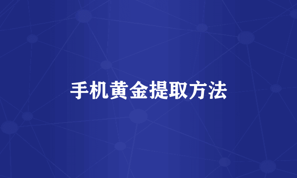 手机黄金提取方法