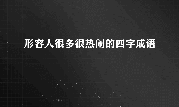形容人很多很热闹的四字成语