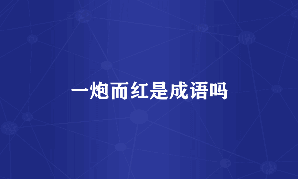 一炮而红是成语吗