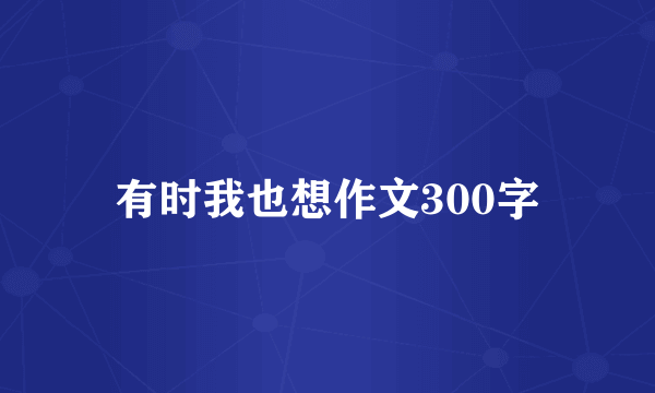 有时我也想作文300字