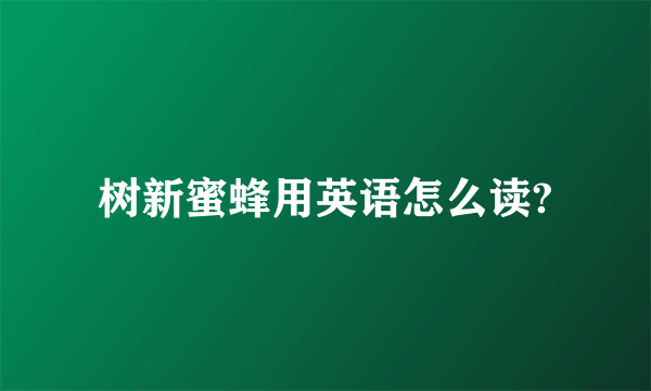 树新蜜蜂用英语怎么读?