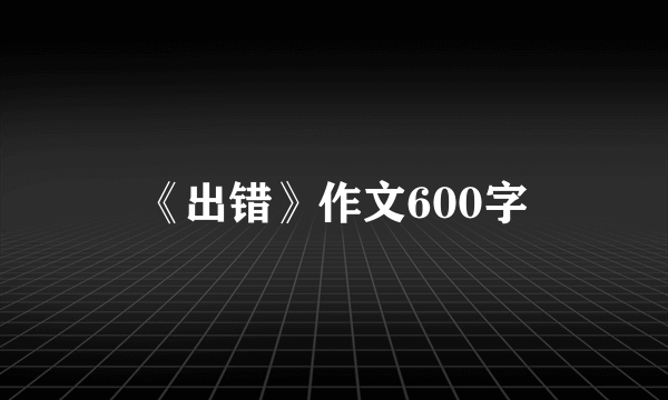 《出错》作文600字