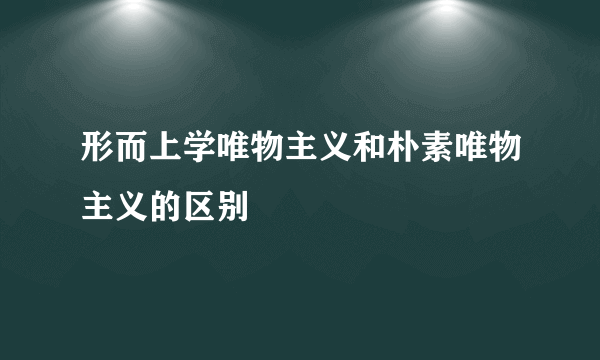 形而上学唯物主义和朴素唯物主义的区别