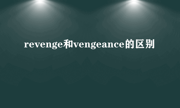 revenge和vengeance的区别