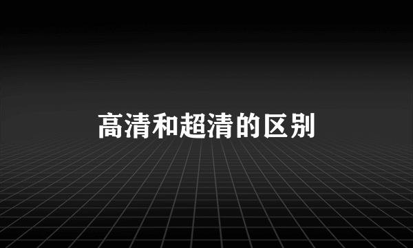 高清和超清的区别