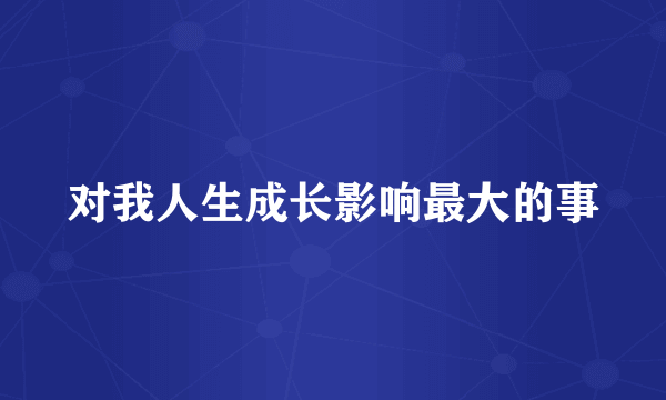 对我人生成长影响最大的事