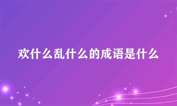 欢什么乱什么的成语是什么