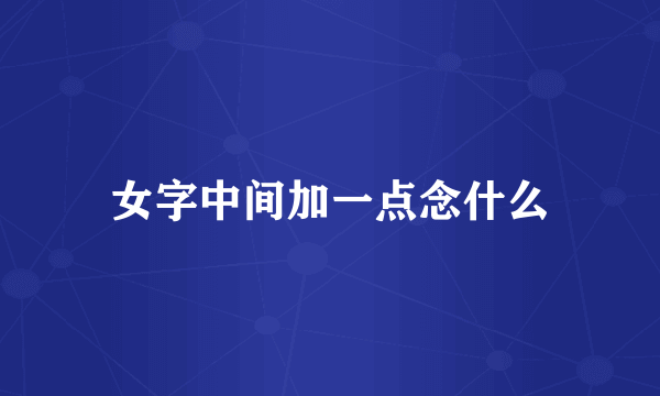 女字中间加一点念什么