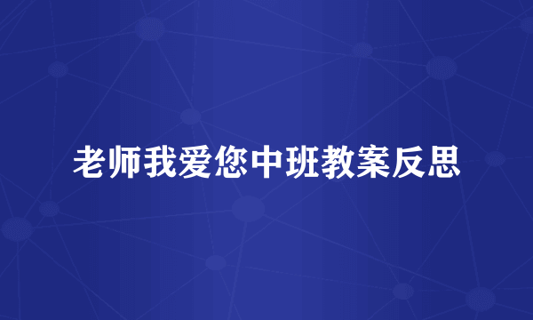 老师我爱您中班教案反思