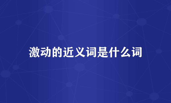 激动的近义词是什么词